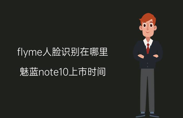 flyme人脸识别在哪里 魅蓝note10上市时间？